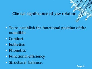 Powerpoint Templates
Page 4
Clinical significance of jaw relation
• To re-establish the functional position of the
mandible.
• Comfort
• Esthetics
• Phonetics
• Functional efficiency
• Structural balance.
 