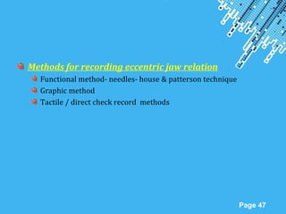 Powerpoint Templates
Page 47
Methods for recording eccentric jaw relation
Functional method- needles- house & patterson technique
Graphic method
Tactile / direct check record methods
 