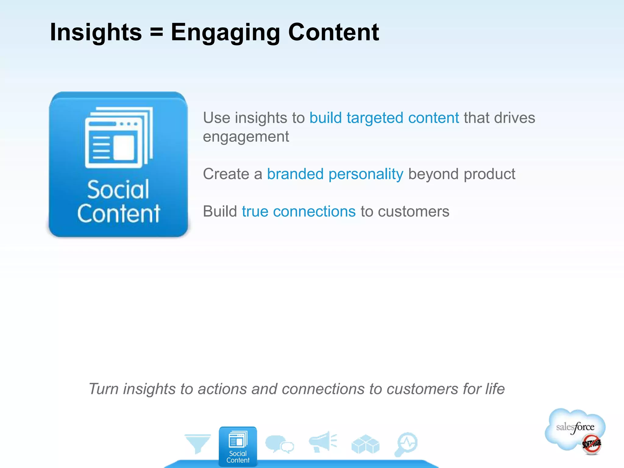 Insights = Engaging Content
Turn insights to actions and connections to customers for life
Use insights to build targeted content that drives
engagement
Create a branded personality beyond product
Build true connections to customers
 
