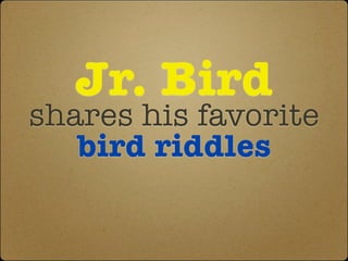 Jr. Bird
shares his favorite
   bird riddles
 