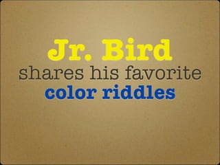Jr. Bird
shares his favorite
color riddles
 