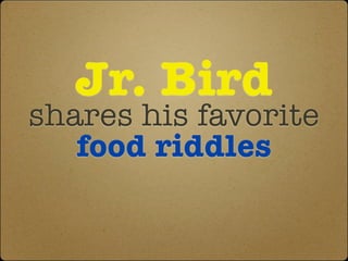 Jr. Bird
shares his favorite
   food riddles
 
