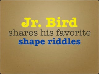 Jr. Bird
shares his favorite
shape riddles
 