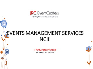 "Crafting Moments, Orchestrating Success"
EVENTS MANAGEMENT SERVICES
NCIII
I. COMPANYPROFILE
BY: JEMUEL R. CAUSAPIN
 