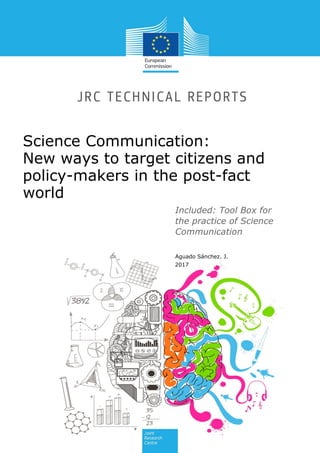 Science Communication:
New ways to target citizens and
policy-makers in the post-fact
world
Included: Tool Box for
the practice of Science
Communication
Aguado Sánchez. J.
2017
 