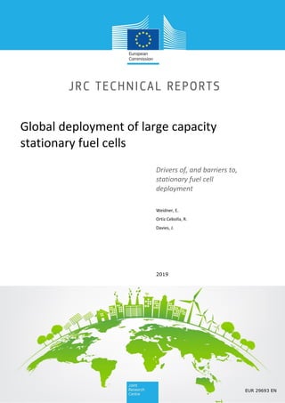 Global deployment of large capacity
stationary fuel cells
Drivers of, and barriers to,
stationary fuel cell
deployment
Weidner, E.
Ortiz Cebolla, R.
Davies, J.
2019
EUR 29693 EN
 