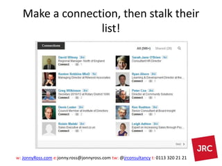 w: JonnyRoss.com e:jonny.ross@jonnyross.com tw: @jrconsultancy t: 0113 320 21 21
Make a connection, then stalk their
list!
 