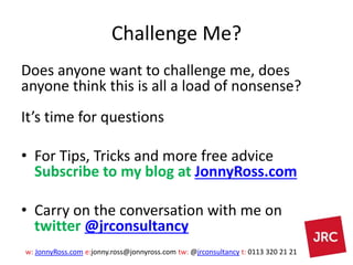 w: JonnyRoss.com e:jonny.ross@jonnyross.com tw: @jrconsultancy t: 0113 320 21 21
Challenge Me?
Does anyone want to challen...