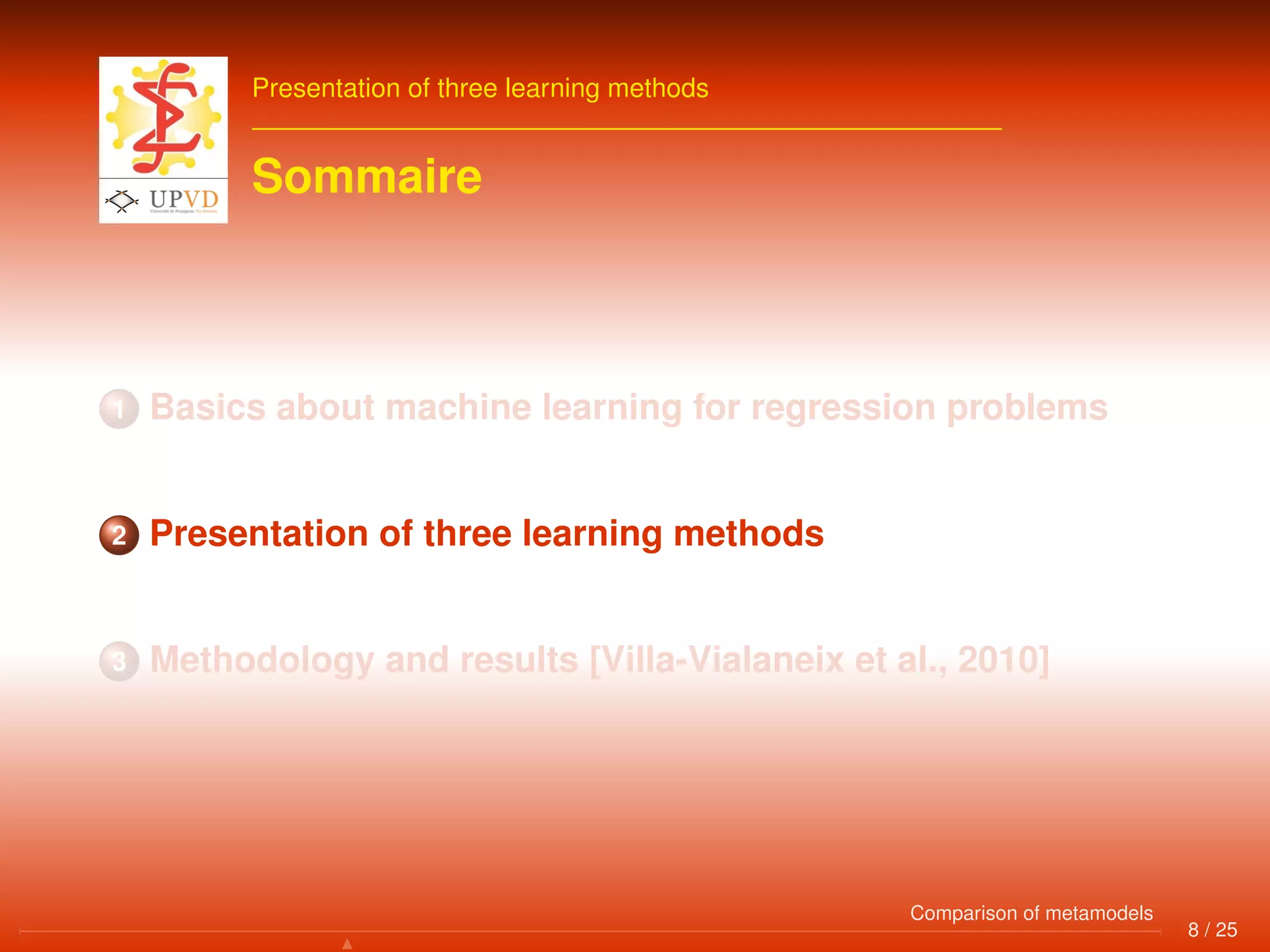 Presentation of three learning methods
Sommaire
1 Basics about machine learning for regression problems
2 Presentation of three learning methods
3 Methodology and results [Villa-Vialaneix et al., 2010]
8 / 25
Comparison of metamodels
 