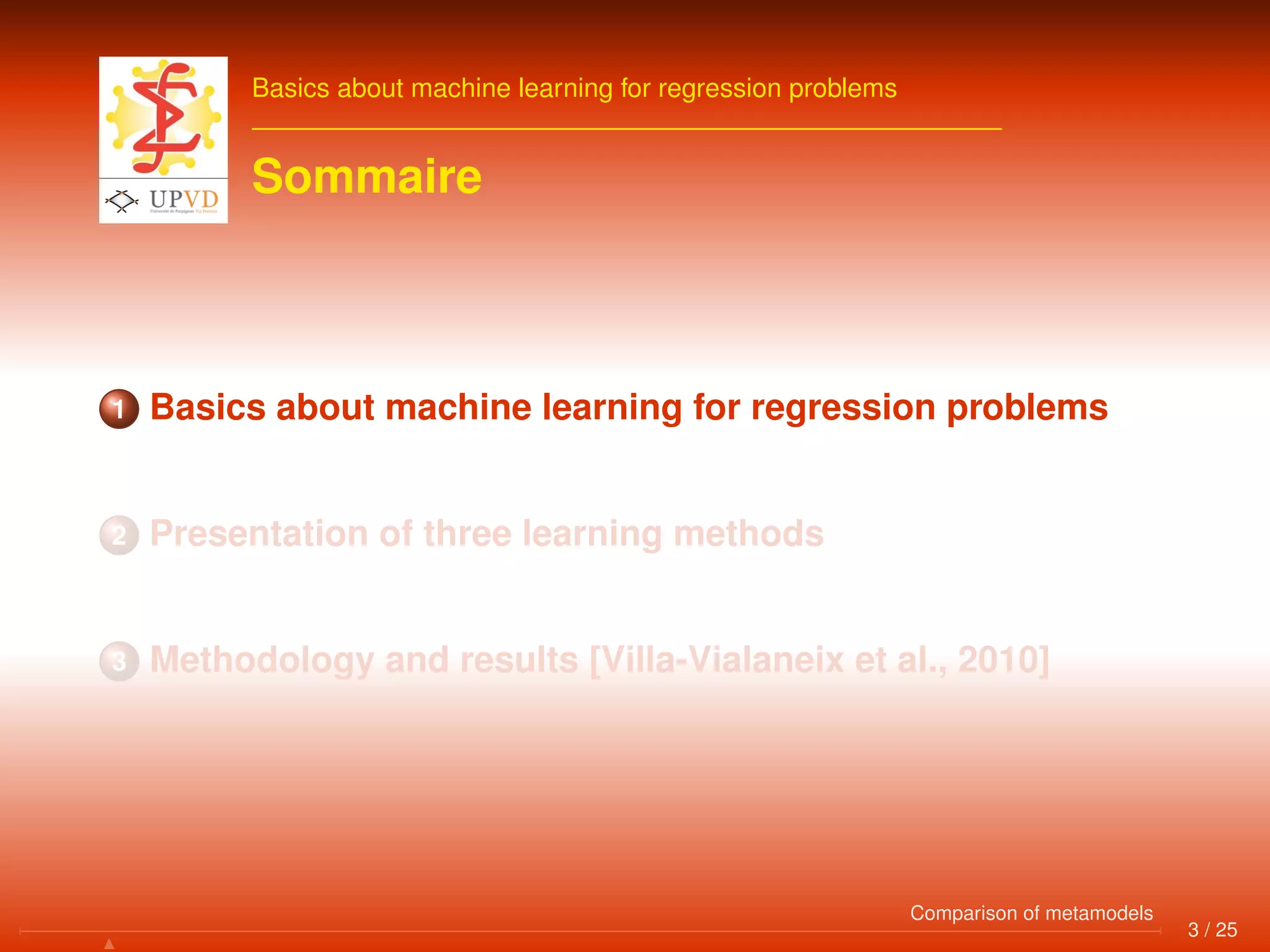 Basics about machine learning for regression problems
Sommaire
1 Basics about machine learning for regression problems
2 Presentation of three learning methods
3 Methodology and results [Villa-Vialaneix et al., 2010]
3 / 25
Comparison of metamodels
 