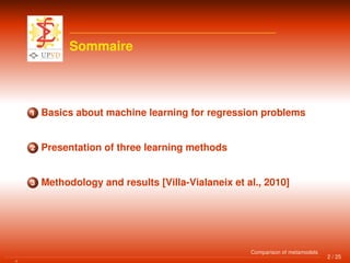 Sommaire
1 Basics about machine learning for regression problems
2 Presentation of three learning methods
3 Methodology and results [Villa-Vialaneix et al., 2010]
2 / 25
Comparison of metamodels
 