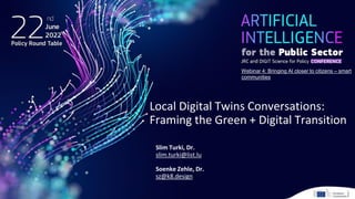 Local Digital Twins Conversations:
Framing the Green + Digital Transition
Slim Turki, Dr.
slim.turki@list.lu
Soenke Zehle, Dr.
sz@k8.design
Webinar 4: Bringing AI closer to citizens – smart
communities
 