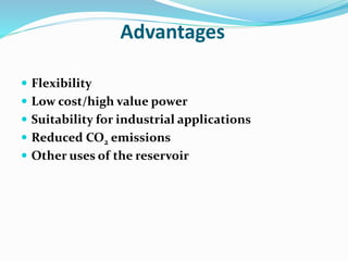Advantages
 Flexibility
 Low cost/high value power
 Suitability for industrial applications
 Reduced CO2 emissions
 Other uses of the reservoir
 