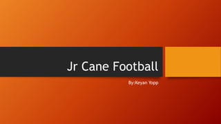 Jr Cane Football
By:Keyan Yopp
 