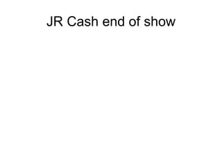 JR Cash end of show 