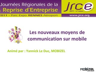 Les nouveaux moyens de communication sur mobile Animé par : Yannick Le Duc, MOBIZEL 