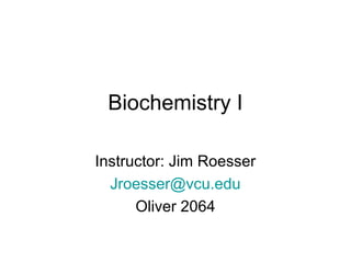 Biochemistry I
Instructor: Jim Roesser
Jroesser@vcu.edu
Oliver 2064
 