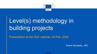 Presentation at the ITeC webinar, 23 Feb. 2022
Shane Donatello, JRC
Level(s) methodology in
building projects
 