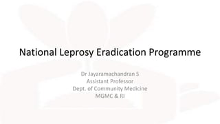 National Leprosy Eradication Programme
Dr Jayaramachandran S
Assistant Professor
Dept. of Community Medicine
MGMC & RI
 