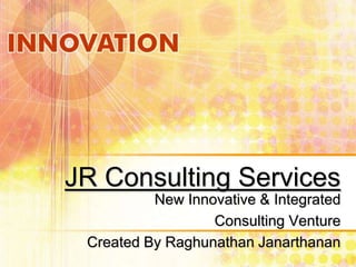 JR Consulting Services
New Innovative & Integrated
Consulting Venture
Created By Raghunathan Janarthanan

 