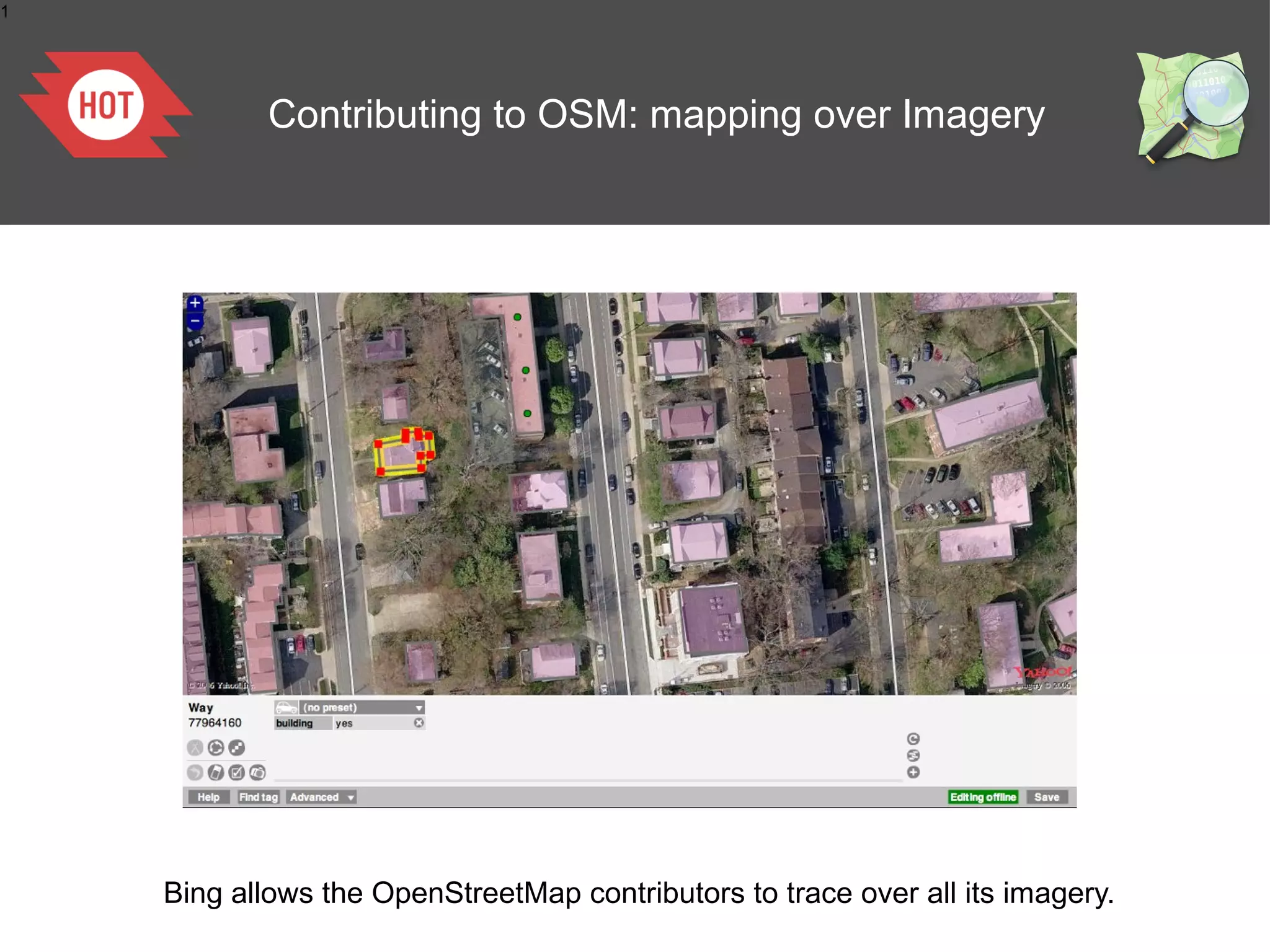 1




            Contributing to OSM: mapping over Imagery




    Bing allows the OpenStreetMap contributors to trace over all its imagery.
 