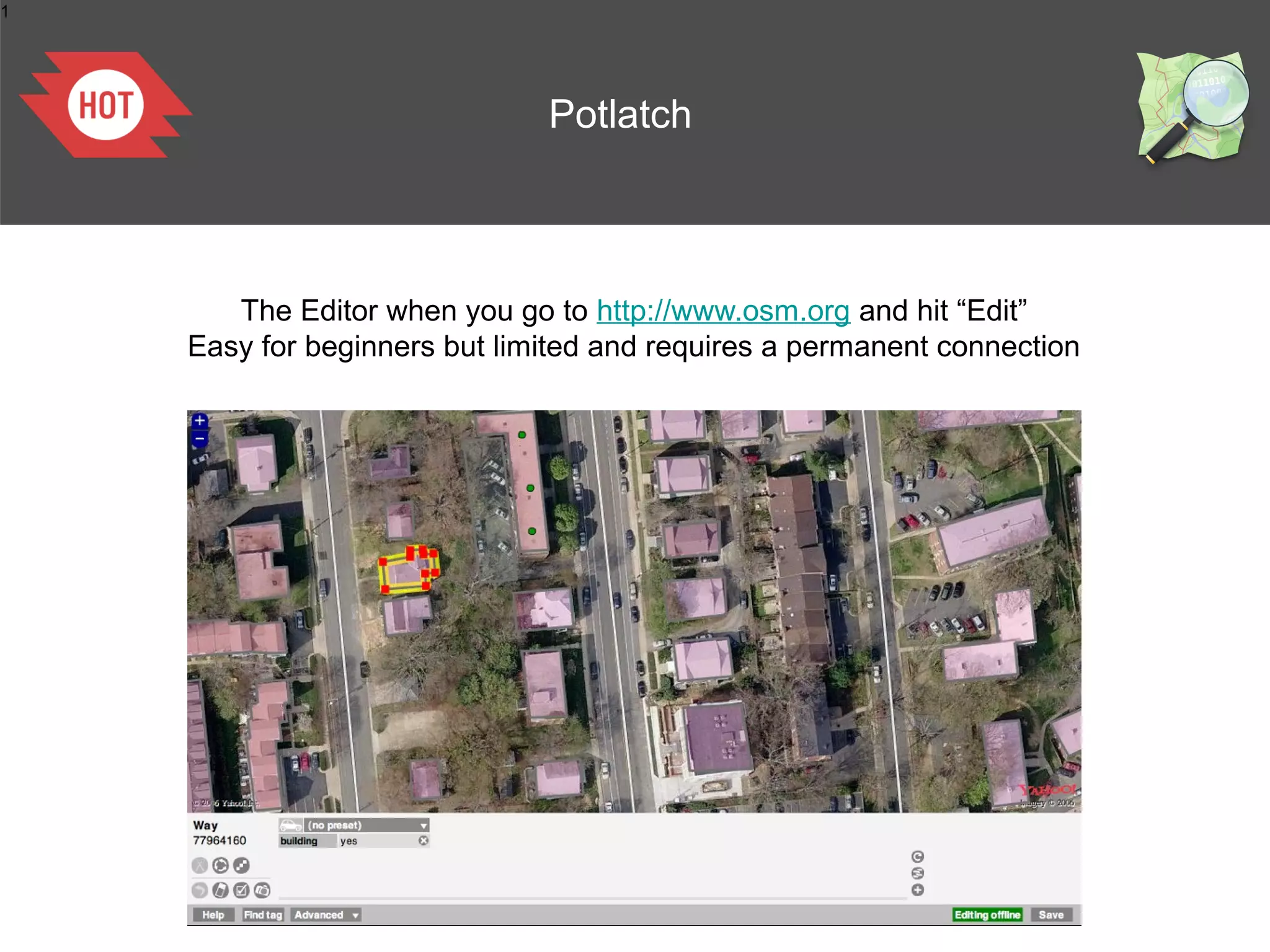 1




                              Potlatch



       The Editor when you go to http://www.osm.org and hit “Edit”
    Easy for beginners but limited and requires a permanent connection
 