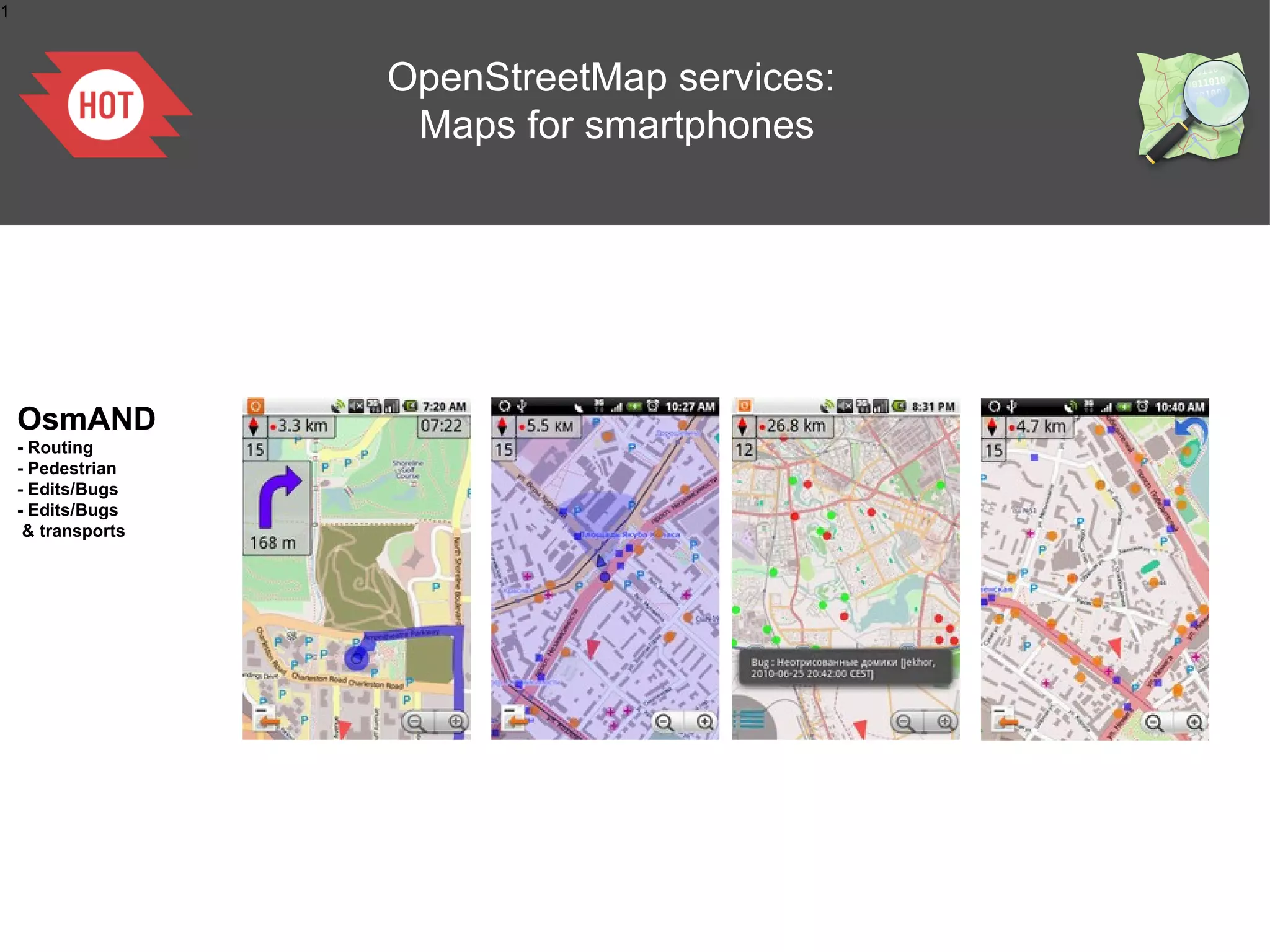 1



                    OpenStreetMap services:
                     Maps for smartphones




    OsmAND
    - Routing
    - Pedestrian
    - Edits/Bugs
    - Edits/Bugs
     & transports
 