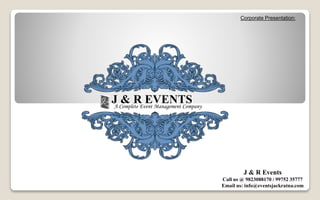 J & R Events
Call us @ 9823088170 / 99752 35777
Email us: info@eventsjackratna.com
J & R EVENTSA Complete Event Management Company
Corporate Presentation:
 