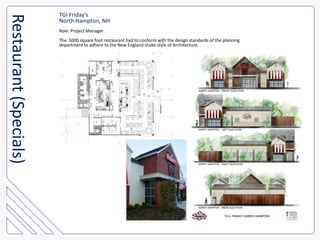 TGI Friday’sNorth Hampton, NHRole: Project ManagerThe  5000 square foot restaurant had to conform with the design standards of the planning department to adhere to the New England shake style of Architecture.Restaurant (Specials)