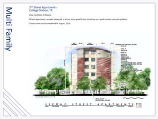 2nd Street ApartmentsCollege Station, TXRole: Architect of Record40 unit apartment complex designed as a four story wood frame structure on a post-tension concrete podiumConstruction to be completed in August, 2009Multi Family
