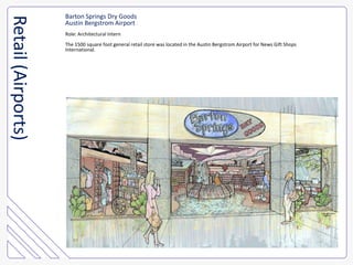 Barton Springs Dry GoodsAustin Bergstrom AirportRole: Architectural InternThe 1500 square foot general retail store was located in the Austin Bergstrom Airport for News Gift Shops International.Retail (Airports)