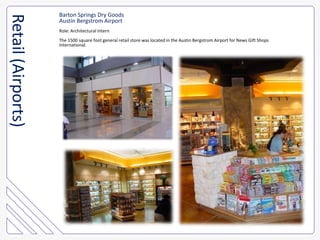 Barton Springs Dry GoodsAustin Bergstrom AirportRole: Architectural InternThe 1500 square foot general retail store was located in the Austin Bergstrom Airport for News Gift Shops International.Retail (Airports)