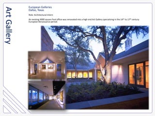 European GalleriesDallas, TexasRole: Architectural InternAn existing 3000 square foot office was renovated into a high end Art Gallery specializing in the 14th to 17th century European Renaissance period.Art Gallery