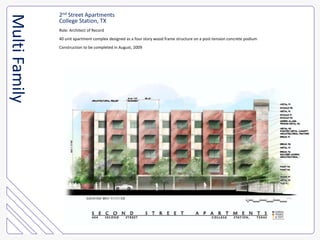 2nd Street ApartmentsCollege Station, TXRole: Architect of Record40 unit apartment complex designed as a four story wood frame structure on a post-tension concrete podiumConstruction to be completed in August, 2009Multi Family