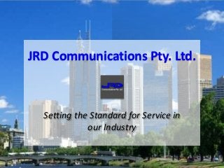Setting the Standard for Service in
our Industry
JRD Communications Pty. Ltd.
 