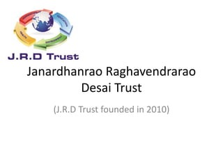 Janardhanrao Raghavendrarao
Desai Trust
(J.R.D Trust founded in 2010)
 