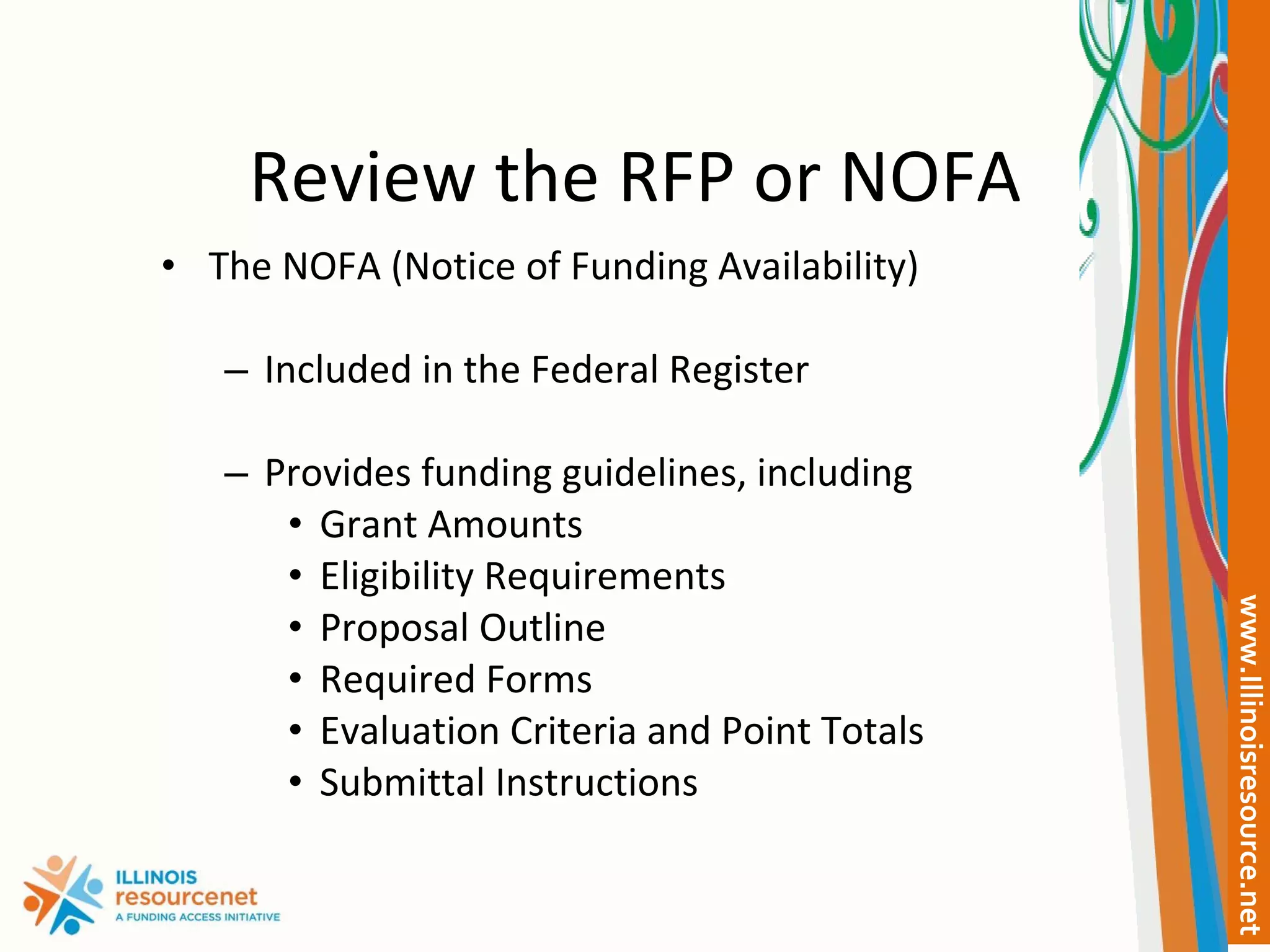 Review the RFP or NOFA The NOFA (Notice of Funding Availability) Included in the Federal Register Provides funding guidelines, including Grant Amounts Eligibility Requirements Proposal Outline Required Forms Evaluation Criteria and Point Totals Submittal Instructions 