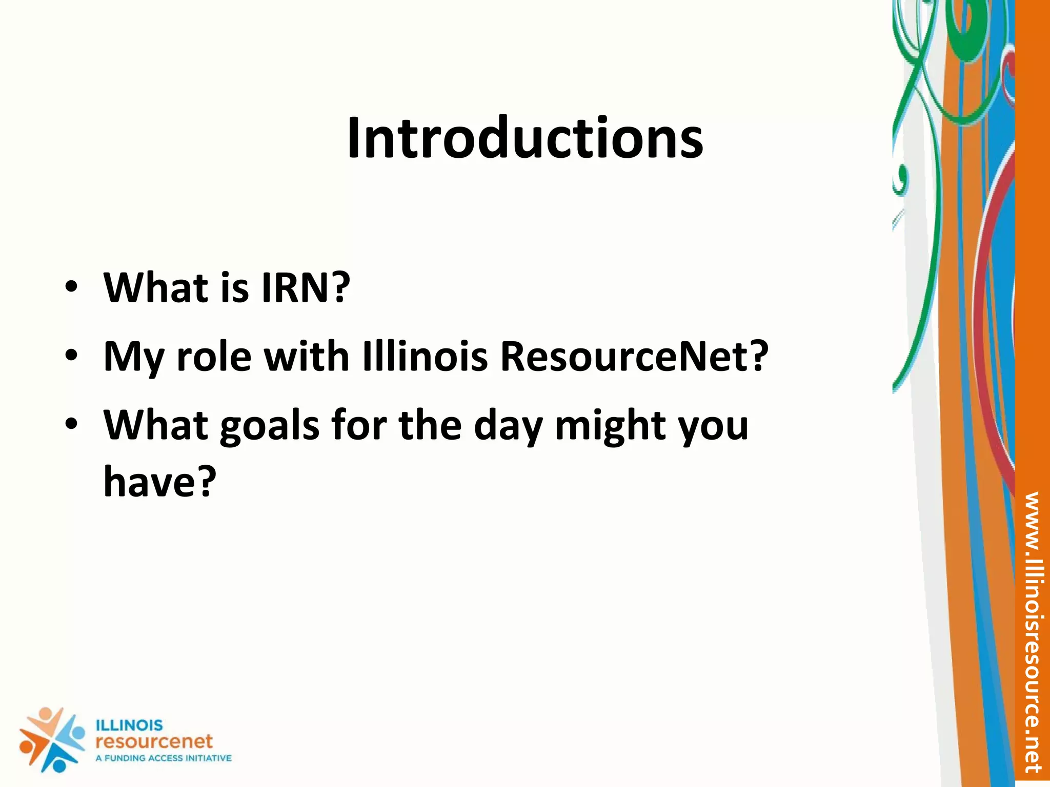 Introductions What is IRN? My role with Illinois ResourceNet? What goals for the day might you have? 
