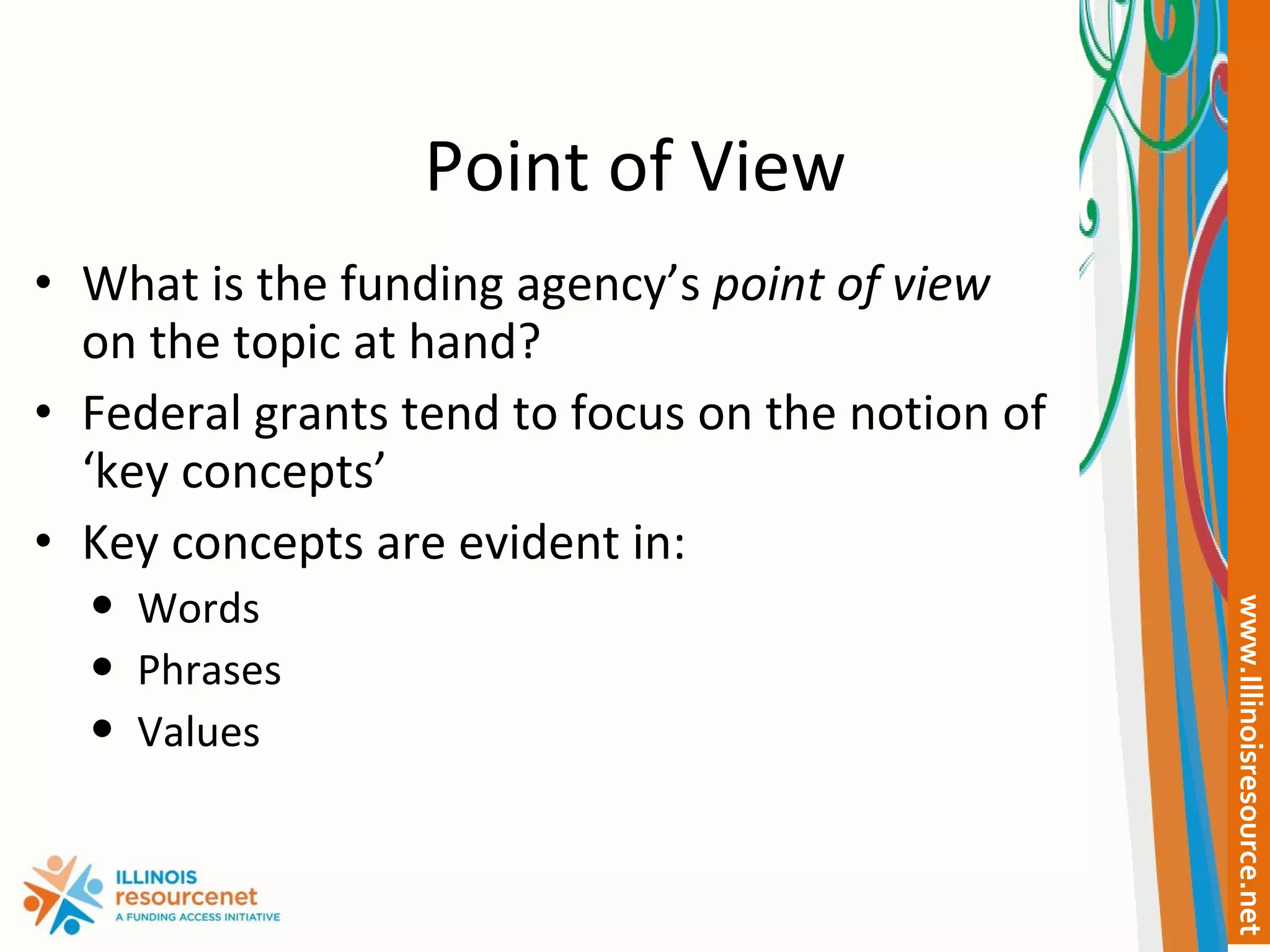 Point of View What is the funding agency’s  point of view  on the topic at hand? Federal grants tend to focus on the notion of ‘key concepts’ Key concepts are evident in: Words Phrases Values 