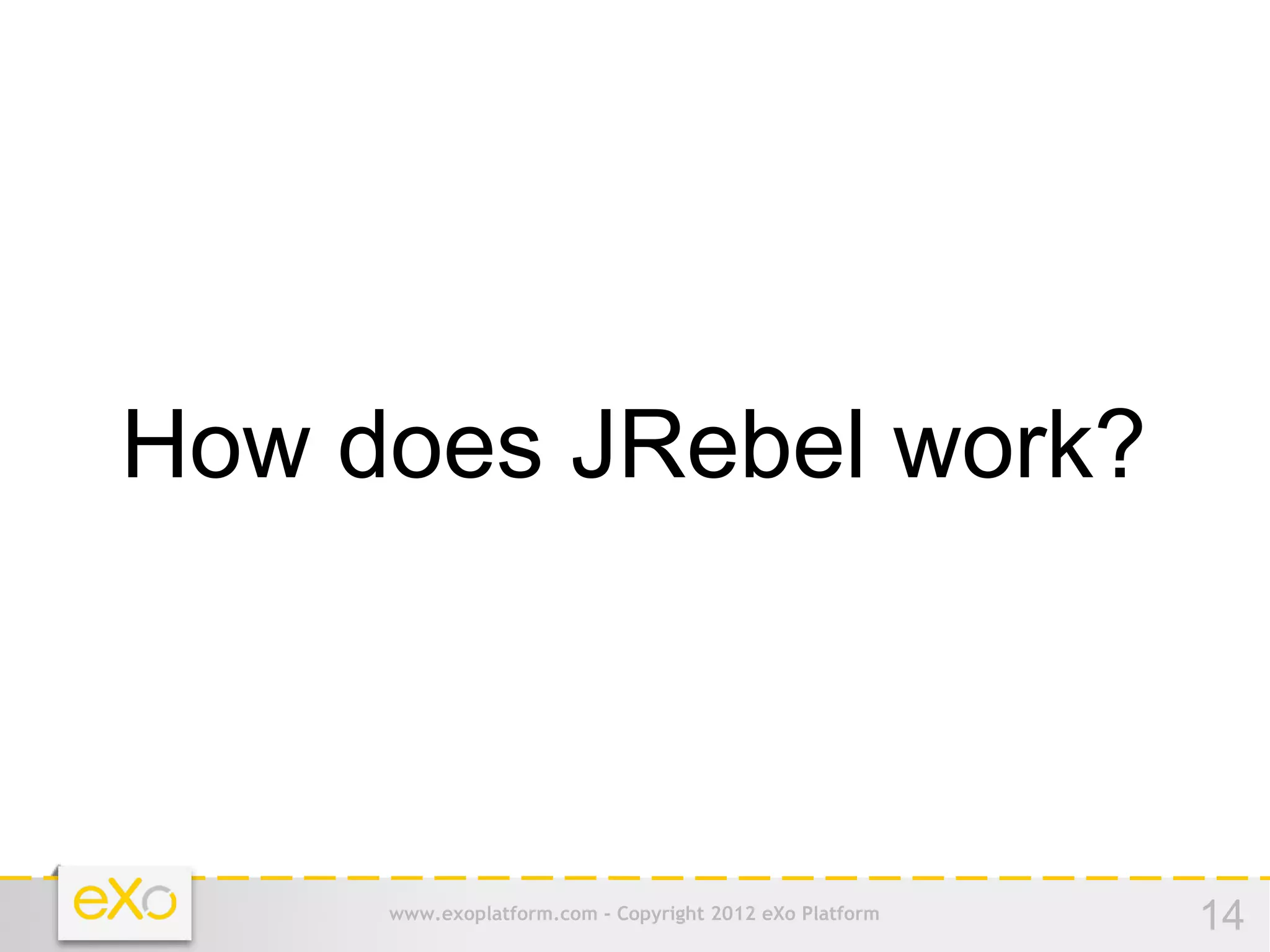 How does JRebel work?



     www.exoplatform.com - Copyright 2012 eXo Platform   14
 