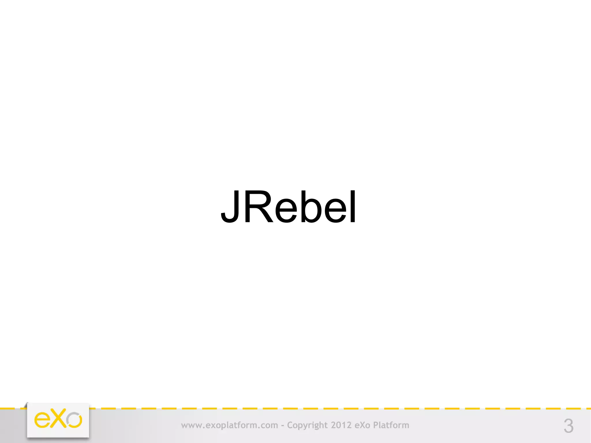 JRebel



www.exoplatform.com - Copyright 2012 eXo Platform   3
 
