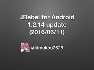 JRebel for Android
1.2.14 update
(2016/06/11)
@kimukou2628
 