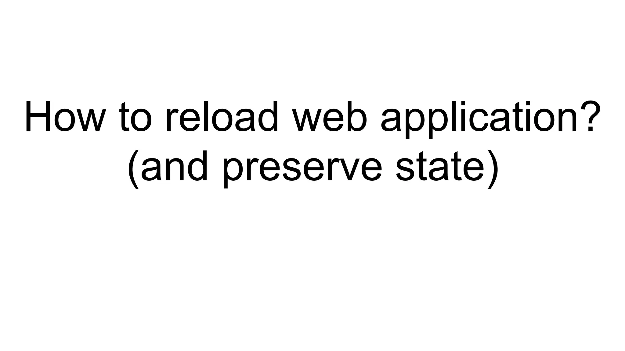 How to reload web application?
(and preserve state)
 