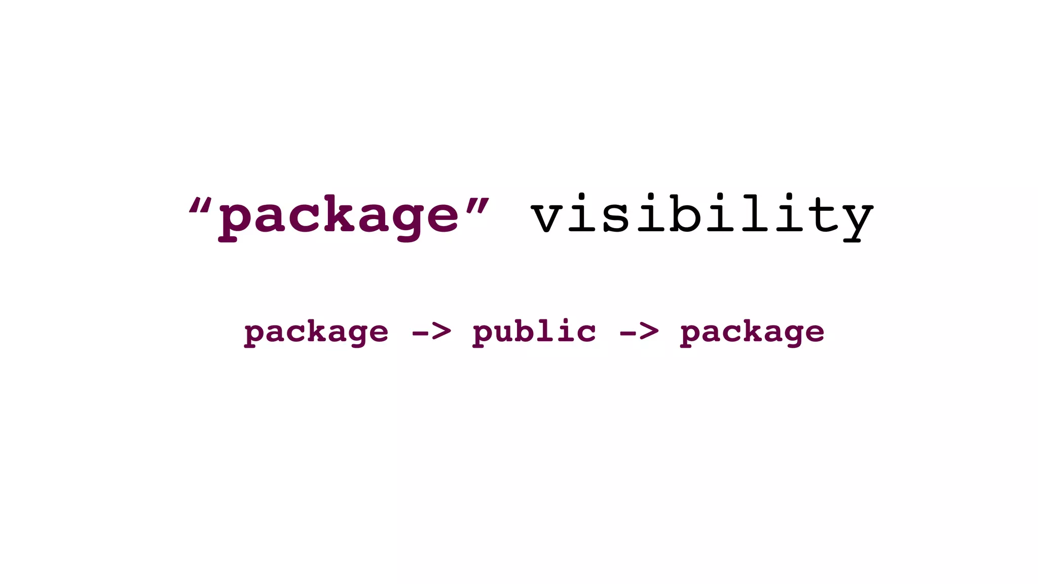 “package” visibility
package -> public -> package
 
