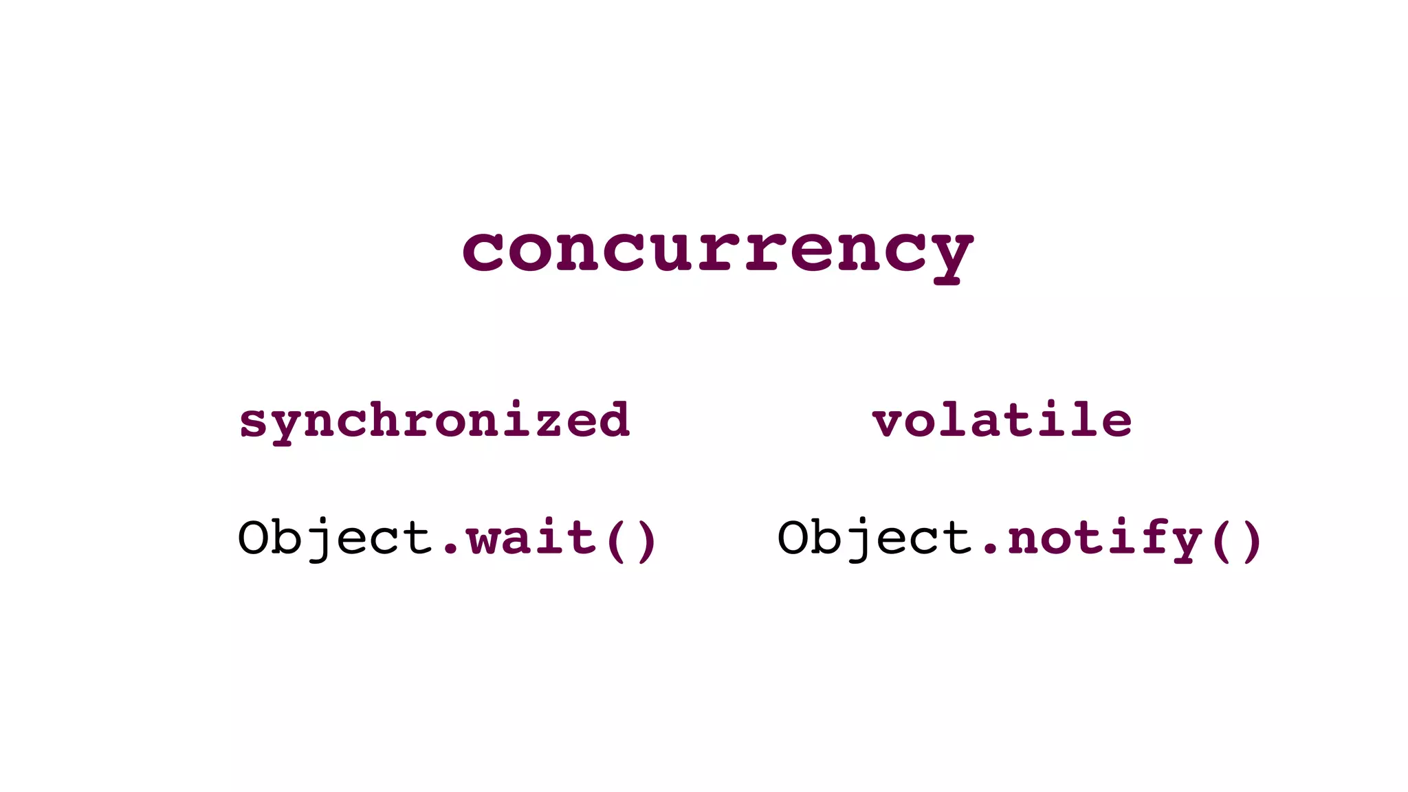 concurrency
synchronized volatile
Object.wait() Object.notify()
 