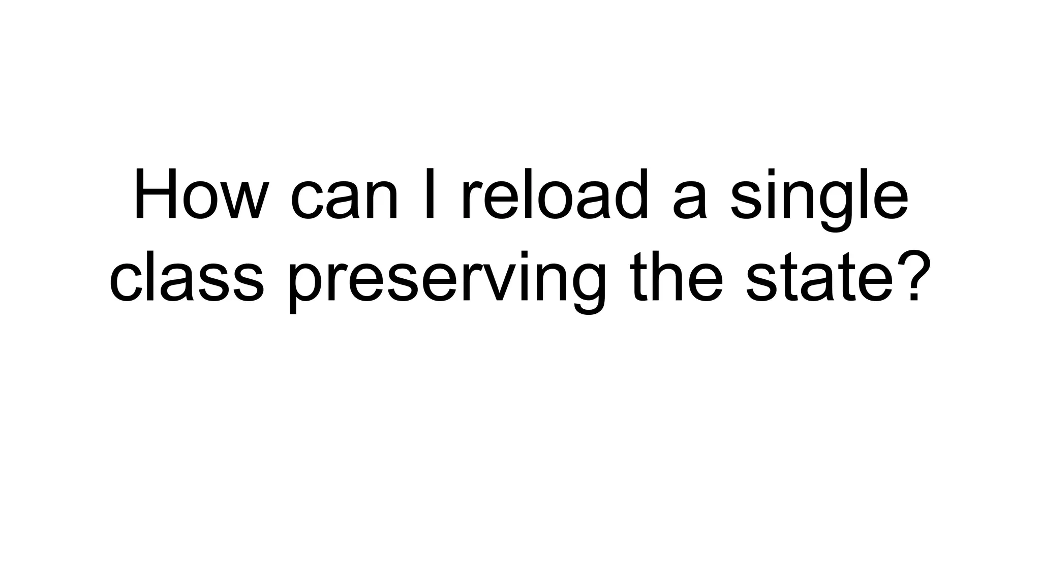 How can I reload a single
class preserving the state?
 