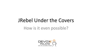 JRebel	
  Under	
  the	
  Covers	
  
How	
  is	
  it	
  even	
  possible?	
  
 