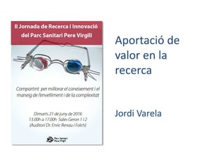 Aportació de
valor en la
recerca
Jordi Varela
 