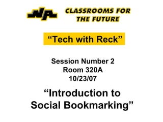 “ Tech with Reck”   Session Number 2 Room 320A 10/23/07 “ Introduction to Social Bookmarking” 