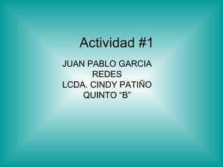 Actividad #1 JUAN PABLO GARCIA REDES LCDA. CINDY PATIÑO QUINTO “B” 